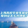 上海高校毕业生就业报到证怎么办理呢？