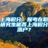上海积分：报考在职研究生能否上海积分落户？