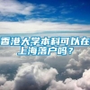 香港大学本科可以在上海落户吗？