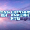 想在转上海户口办理积分，PMP证书可不可以