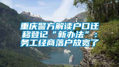 重庆警方解读户口迁移登记“新办法”：务工经商落户放宽了