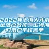 2022年上海人才引进落户政策，上海海归落户学校名单