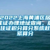 2022上海黄浦区居住证办理地址查询，居住证积分算分系统赶紧算分