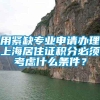 用紧缺专业申请办理上海居住证积分必须考虑什么条件？