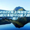 2022年上海居住证积分不够120能入园吗？