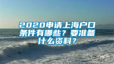 2020申请上海户口条件有哪些？要准备什么资料？