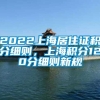 2022上海居住证积分细则，上海积分120分细则新规