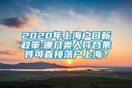 2020年上海户口新政策,哪几类人符合条件可直接落户上海？