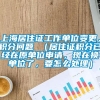 上海居住证工作单位变更，积分问题 （居住证积分已经在原单位申请，现在换单位了，要怎么处理）