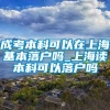 成考本科可以在上海基本落户吗_上海读本科可以落户吗