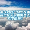 重庆农村户口想在重庆市区买房也需要大专学历吗？