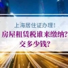 上海居住证办理的房屋租赁税谁来缴纳？交多少钱？