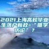 2021上海高校毕业生落户新政=“唯学历论”？