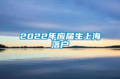 2022年应届生上海落户