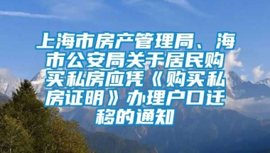 上海市房产管理局、海市公安局关于居民购买私房应凭《购买私房证明》办理户口迁移的通知