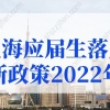 上海应届生落户新政策2022年有调整，上海高校应届硕士可直接落户上海
