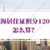 上海居住证积分120分怎么算？上海积分120分细则规定