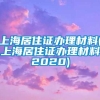 上海居住证办理材料(上海居住证办理材料2020)