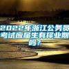 2022年浙江公务员考试应届生有择业期吗？