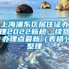 上海浦东区居住证办理2022新规，续签办理点最新（表格）整理