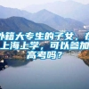 外籍大专生的子女，在上海上学，可以参加高考吗？