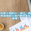 办理上海积分／落户，如何查询积分落户的档案在哪里？