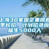 上海30家国企集团春季校招，计划招录应届生5000人