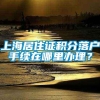 上海居住证积分落户手续在哪里办理？