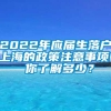 2022年应届生落户上海的政策注意事项! 你了解多少？
