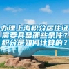 办理上海积分居住证需要具备那些条件？积分是如何计算的？