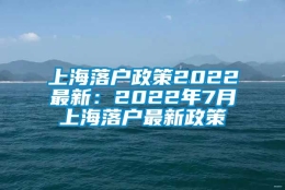 上海落户政策2022最新：2022年7月上海落户最新政策