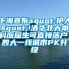 上海宣布"抢人"!清华北大本科应届生可直接落户，四大一线城市PK升级