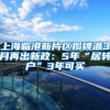上海临港新片区揭牌满3月再出新政：5年“居转户”3年可买