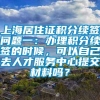 上海居住证积分续签问题一：办理积分续签的时候，可以自己去人才服务中心提交材料吗？