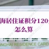 上海居住证积分120分怎么算？上海积分120分细则速看